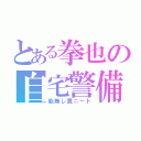 とある拳也の自宅警備（能無し糞ニート）