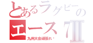 とあるラグビーのエース７番Ⅱ（九州大会頑張れ〜）