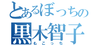 とあるぼっちの黒木智子（もこっち）