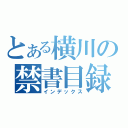 とある横川の禁書目録（インデックス）