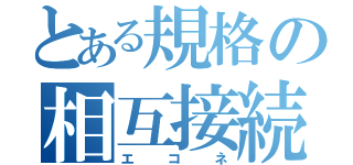 とある規格の相互接続（エコネ）