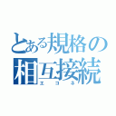 とある規格の相互接続（エコネ）