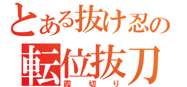 とある抜け忍の転位抜刀（霞切り）