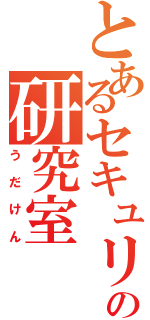 とあるセキュリティの研究室（う　だ　け　ん）