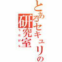 とあるセキュリティの研究室（う　だ　け　ん）