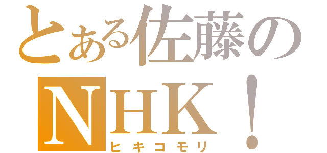 とある佐藤のＮＨＫ！（ヒキコモリ）