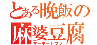 とある晩飯の麻婆豆腐（マーボードウフ）