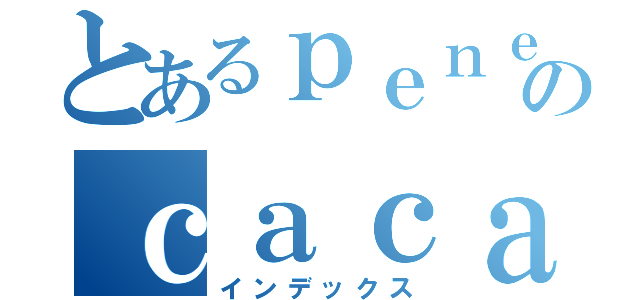 とあるｐｅｎｅのｃａｃａ ＩＩＩ（インデックス）