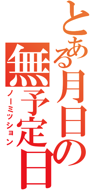 とある月日の無予定日（ノーミッション）