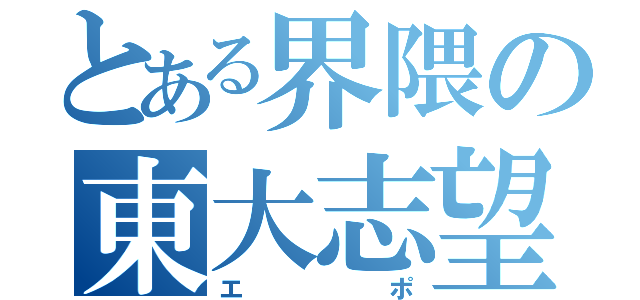 とある界隈の東大志望（エポ）