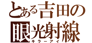 とある吉田の眼光射線（キラーアイ）