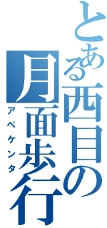 とある西目の月面歩行（アベケンタ）