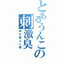 とあるうんこの刺激臭（神の落とし物）