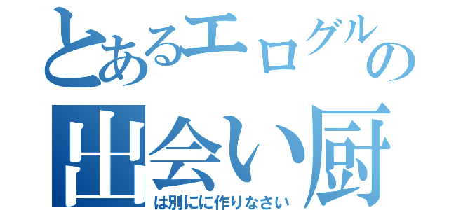 とあるエログルの出会い厨（は別にに作りなさい）