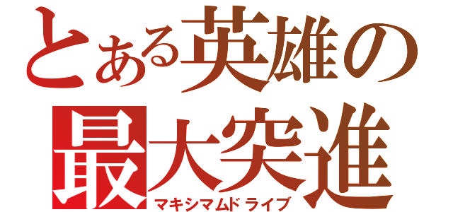 とある英雄の最大突進（マキシマムドライブ）