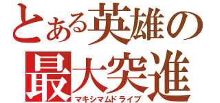 とある英雄の最大突進（マキシマムドライブ）