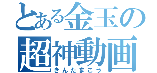 とある金玉の超神動画（きんたまこう）