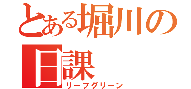 とある堀川の日課（リーフグリーン）