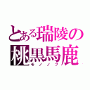 とある瑞陵の桃黒馬鹿（モノノフ）