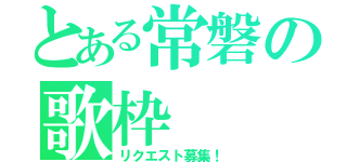 とある常磐の歌枠（リクエスト募集！）