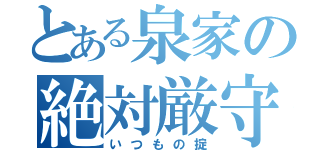 とある泉家の絶対厳守（いつもの掟）