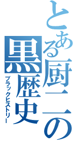 とある厨二の黒歴史（ブラックヒストリー）