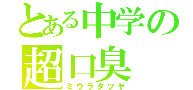 とある中学の超口臭（ミウラタツヤ）