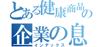 とある健康商品の企業の息子（インデックス）