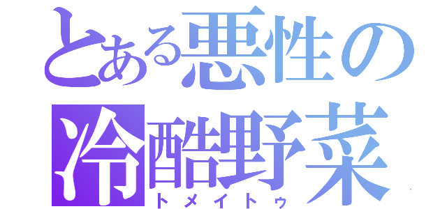 とある悪性の冷酷野菜（トメイトゥ）