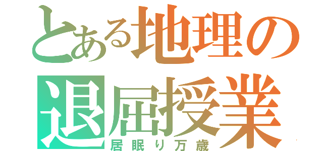 とある地理の退屈授業（居眠り万歳）