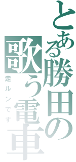 とある勝田の歌う電車（走ルンです）