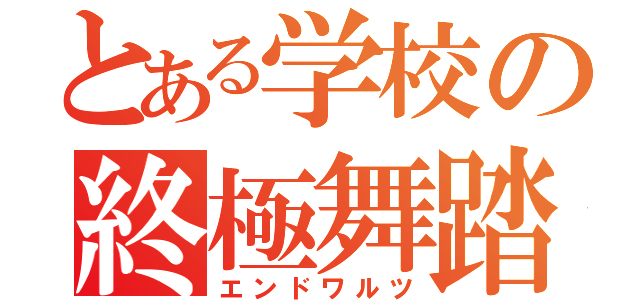 とある学校の終極舞踏（エンドワルツ）