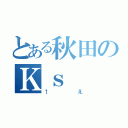 とある秋田のＫｓ（↑え）