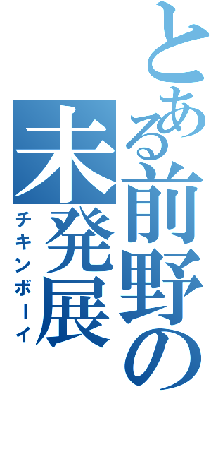 とある前野の未発展（チキンボーイ）