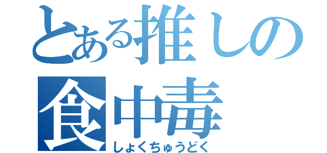 とある推しの食中毒（しょくちゅうどく）