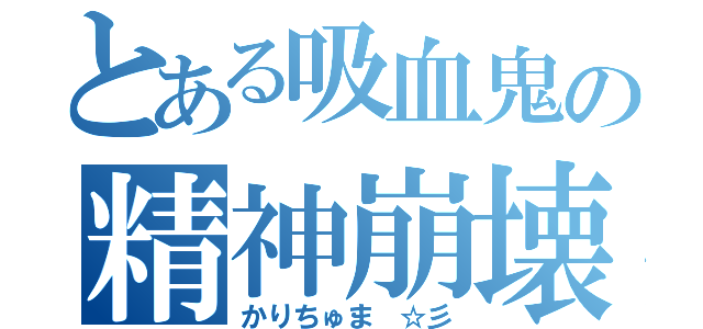 とある吸血鬼の精神崩壊（かりちゅま ☆彡）