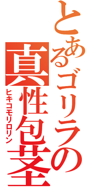 とあるゴリラの真性包茎（ヒキコモリロリン）