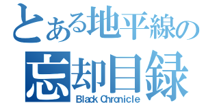 とある地平線の忘却目録（Ｂｌａｃｋ Ｃｈｒｏｎｉｃｌｅ）