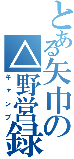 とある矢巾の△野営録（キャンプ）