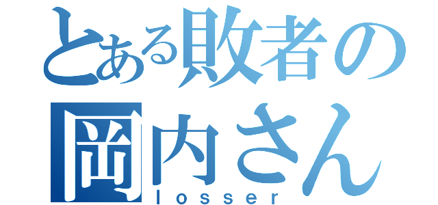 とある敗者の岡内さん（ｌｏｓｓｅｒ）