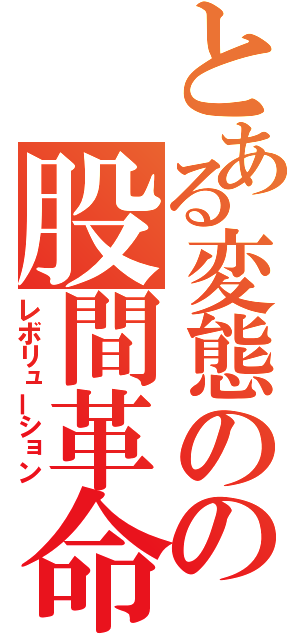 とある変態のの股間革命（レボリューション）