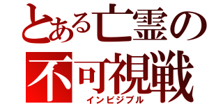 とある亡霊の不可視戦（ インビジブル）