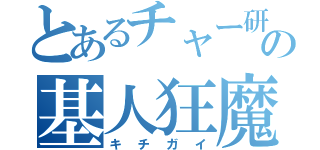 とあるチャー研の基人狂魔（キチガイ）