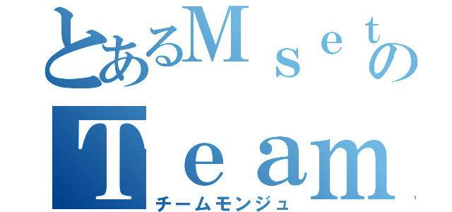 とあるＭｓｅｔｅｋのＴｅａｍ文殊（チームモンジュ）