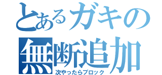 とあるガキの無断追加（次やったらブロック）