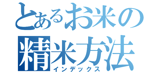 とあるお米の精米方法（インデックス）