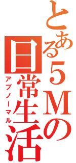 とある５Ｍの日常生活（アブノーマル）