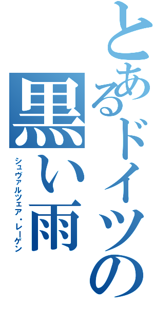とあるドイツの黒い雨（シュヴァルツェア・レーゲン）