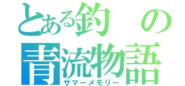 とある釣の青流物語（サマーメモリー）