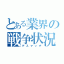 とある業界の戦争状況（デスマッチ）